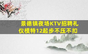 景德镇夜场KTV招聘礼仪模特12起步不压不扣